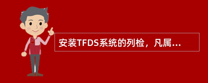 安装TFDS系统的列检，凡属货车安全防范系统规定的TFDS检测范围和质量标准以内