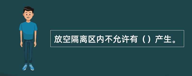 放空隔离区内不允许有（）产生。