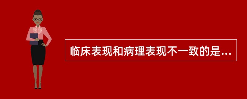 临床表现和病理表现不一致的是（）