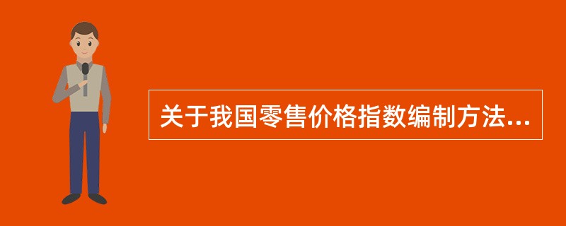 关于我国零售价格指数编制方法的说法，正确的有（）。