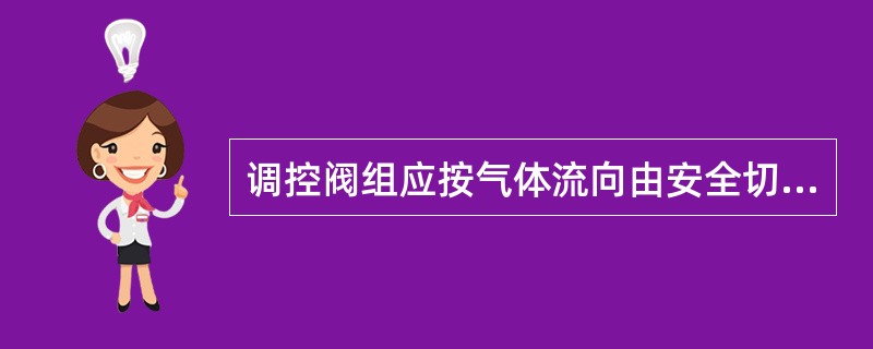 调控阀组应按气体流向由安全切断阀（）、调压阀（）、和/或电动调节阀（）串联而成。