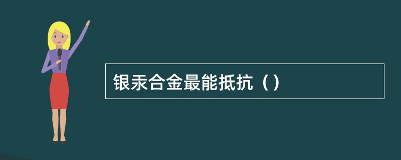 银汞合金最能抵抗（）