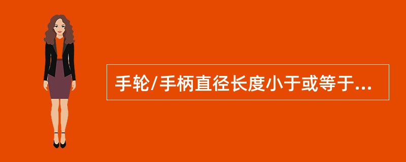 手轮/手柄直径长度小于或等于（）时，应由一人操作。