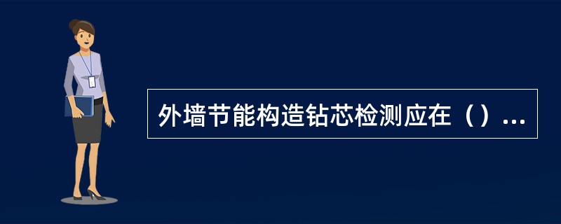 外墙节能构造钻芯检测应在（）进行。