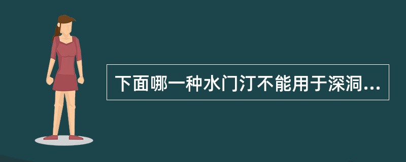 下面哪一种水门汀不能用于深洞垫底（）