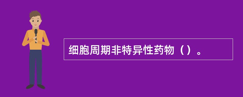 细胞周期非特异性药物（）。