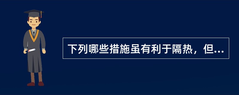 下列哪些措施虽有利于隔热，但不利于保温（）？