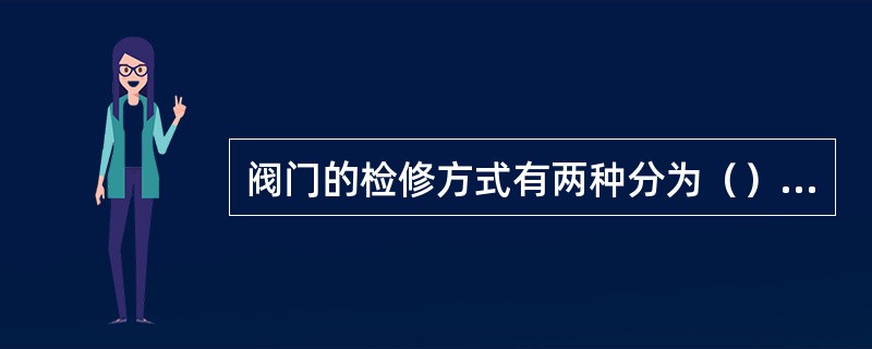 阀门的检修方式有两种分为（）和离线修理。