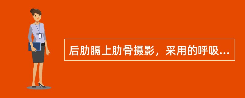 后肋膈上肋骨摄影，采用的呼吸方式是（）心脏摄影，采用的呼吸方式为（）腹部摄影，采