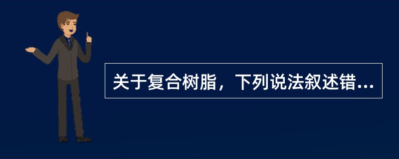 关于复合树脂，下列说法叙述错误的为（）。