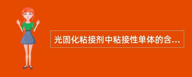 光固化粘接剂中粘接性单体的含量是（）