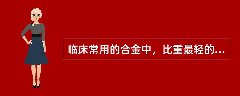 临床常用的合金中，比重最轻的是（）