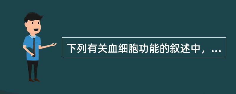 下列有关血细胞功能的叙述中，不妥的是（）。