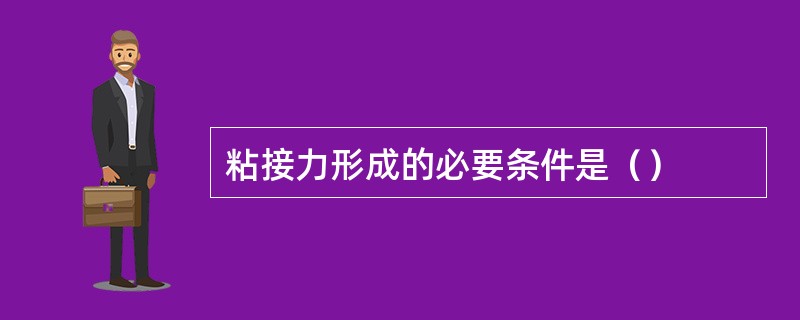 粘接力形成的必要条件是（）