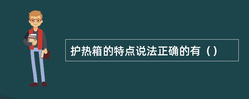 护热箱的特点说法正确的有（）