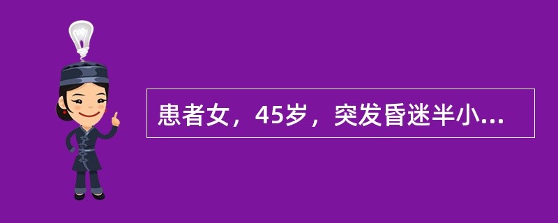 患者女，45岁，突发昏迷半小时。查体：脉搏65次／分，血压150/95mmHg，