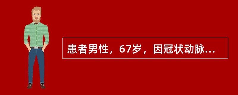 患者男性，67岁，因冠状动脉严重狭窄，入院接受旁路血管移植术治疗。患者术后冠脉血