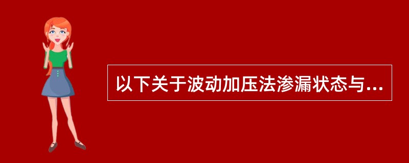 以下关于波动加压法渗漏状态与符号对应关系正确的是（）