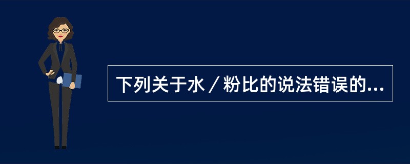 下列关于水／粉比的说法错误的是（）