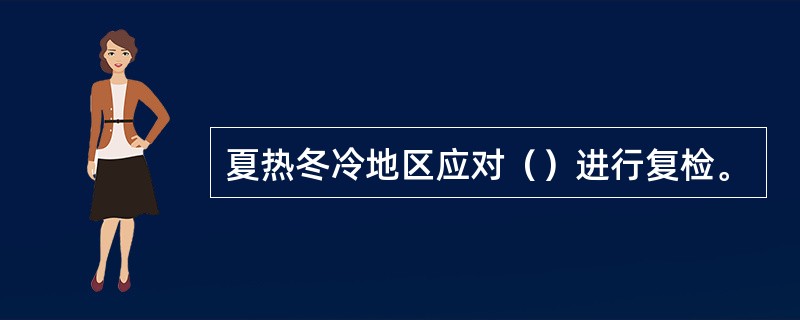 夏热冬冷地区应对（）进行复检。