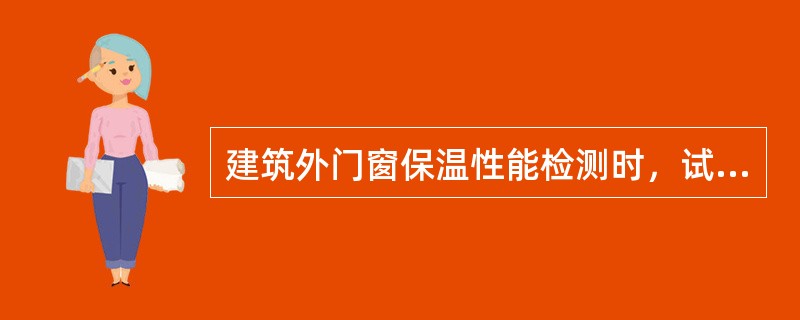 建筑外门窗保温性能检测时，试件外表面应距试件框冷侧表面（）mm。