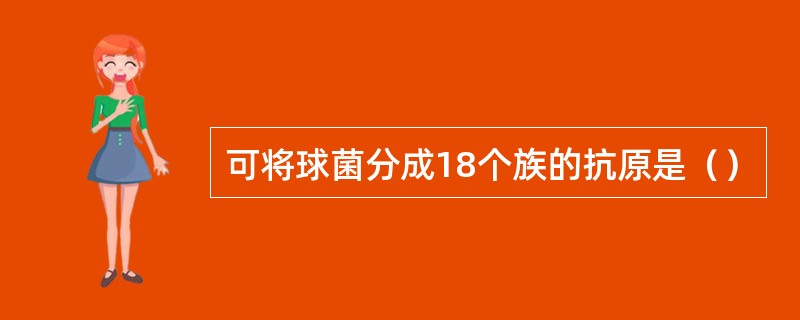 可将球菌分成18个族的抗原是（）