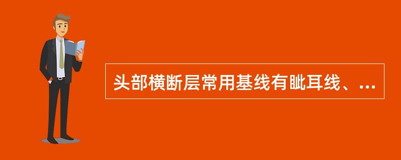 头部横断层常用基线有眦耳线、Reid基线、连合间线等。头部横断层标本的制作常以哪