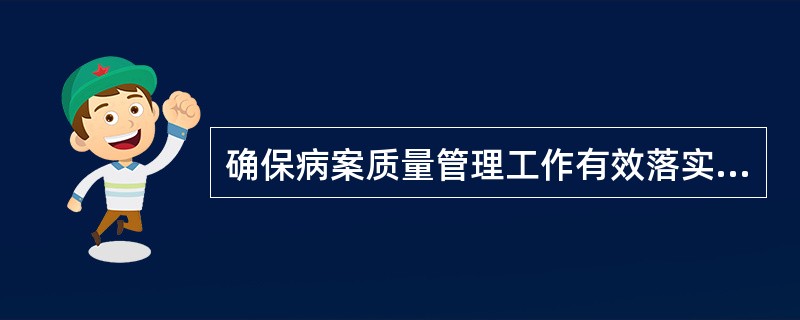 确保病案质量管理工作有效落实的关键是（）。