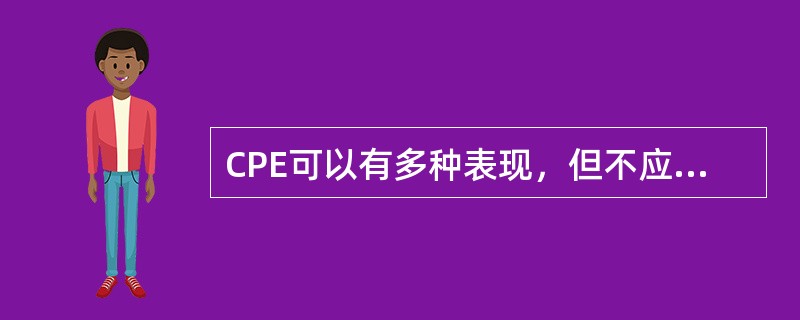 CPE可以有多种表现，但不应该包括下列哪一种表现（）