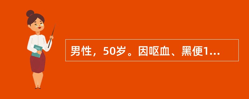 男性，50岁。因呕血、黑便1天入院，入院诊断：上消化道出血；失血性贫血（重度）。