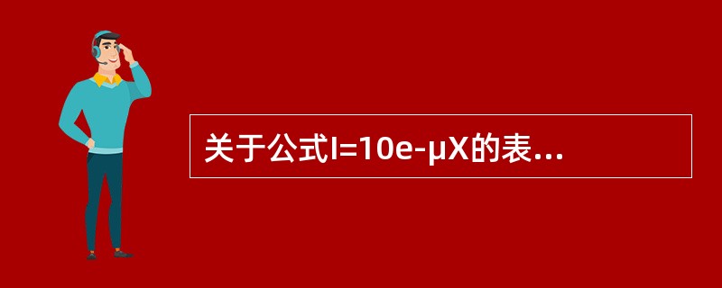 关于公式I=10e-μX的表述，错误的是（）