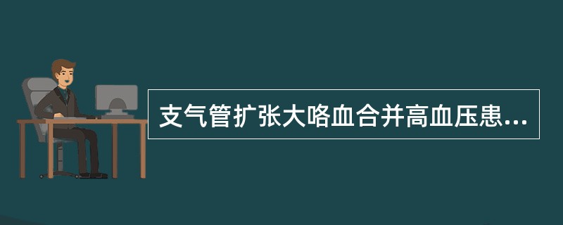 支气管扩张大咯血合并高血压患者，治疗应首选（）