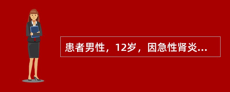 患者男性，12岁，因急性肾炎2周入院，测血压170/100mmHg，尿红细胞满视