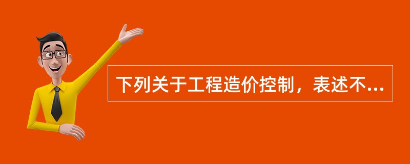 下列关于工程造价控制，表述不正确的是（）。