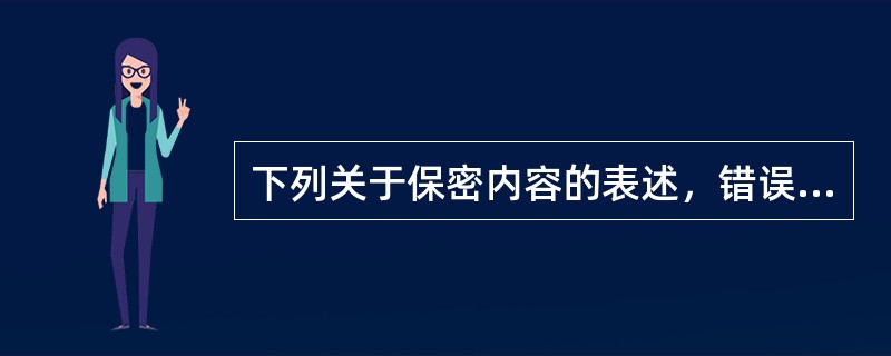 下列关于保密内容的表述，错误的是（）