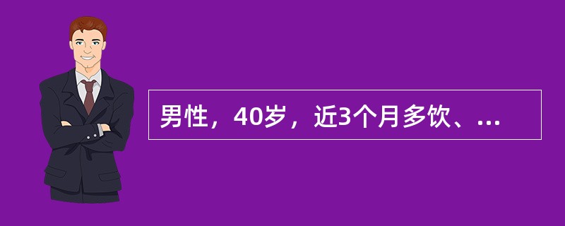 男性，40岁，近3个月多饮、多尿，每日尿量8～10L，空腹血糖为5.6mmol/