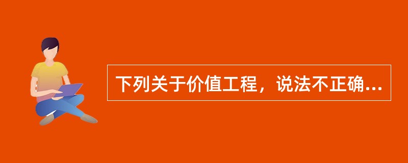 下列关于价值工程，说法不正确的是（）。