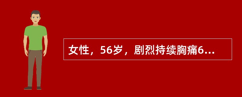 女性，56岁，剧烈持续胸痛6小时入院。心电图示V～ST段明显上抬。双肺闻及湿性啰