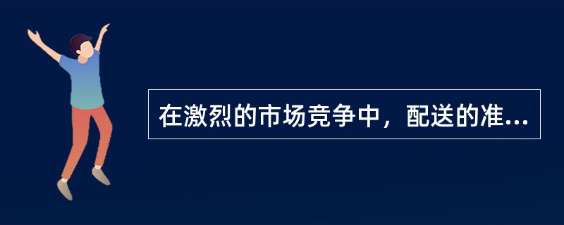 在激烈的市场竞争中，配送的准点及时和缺货率等方面的要求越来越高。