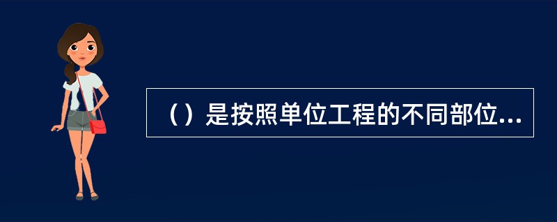 （）是按照单位工程的不同部位、不同施工方法或不同材料和设备种类，从单位工程中划分