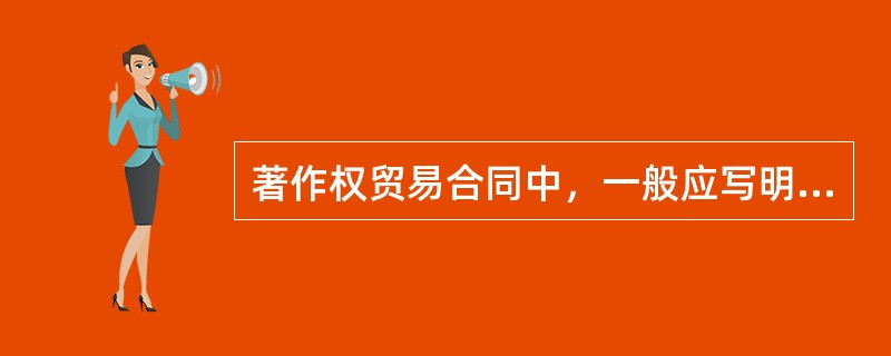 著作权贸易合同中，一般应写明（）等。
