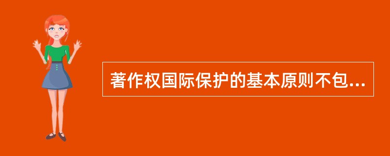 著作权国际保护的基本原则不包括（）。