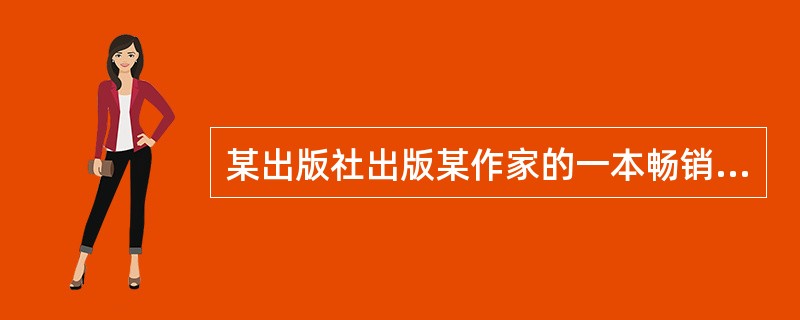 某出版社出版某作家的一本畅销书，双方约定，版税率为在10000册以内10%，10