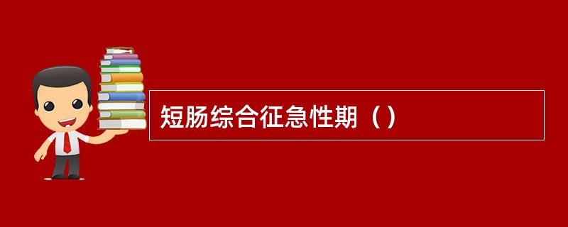 短肠综合征急性期（）