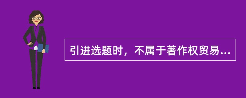 引进选题时，不属于著作权贸易流程管理的是（）。