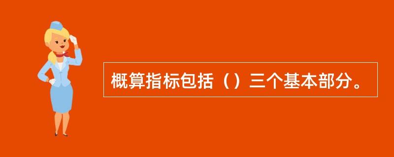 概算指标包括（）三个基本部分。