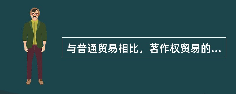 与普通贸易相比，著作权贸易的不同主要体现在（）。