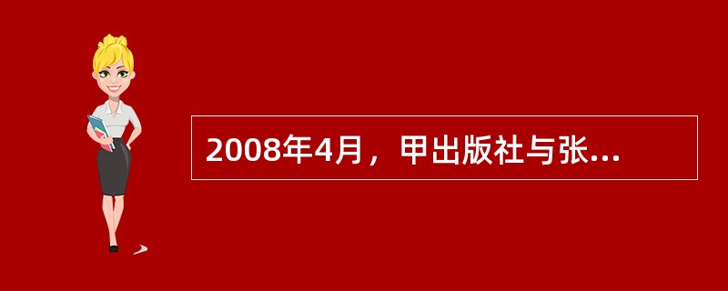 2008年4月，甲出版社与张刚签订合同约定：张刚接受甲出版社委托，主编成人教育培