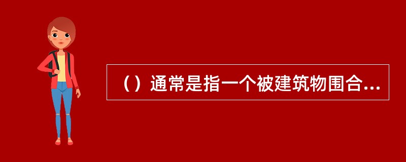 （）通常是指一个被建筑物围合的区域，可能是纪念性的空间，也可能是公共活动的场所，