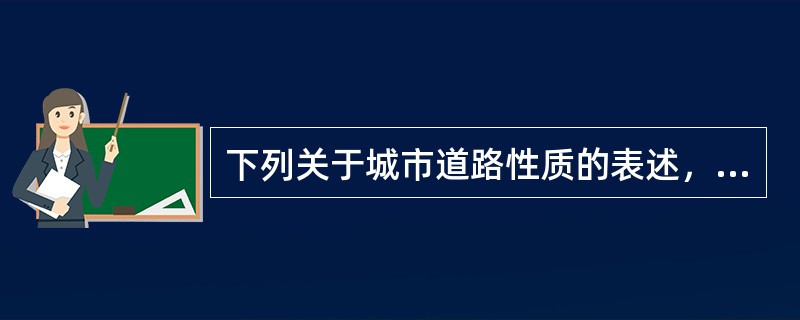 下列关于城市道路性质的表述，错误的是（）。